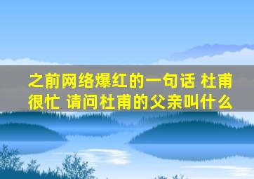 之前网络爆红的一句话 杜甫很忙 请问杜甫的父亲叫什么